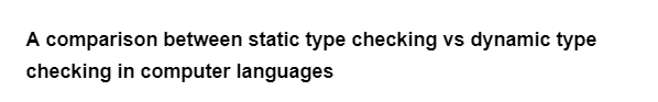 A comparison between static type checking vs dynamic type
checking in computer languages