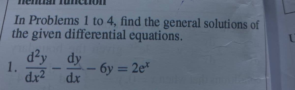 In Problems 1 to 4, find the general solutions of
the given differential equations.
1.
d²y dy
dx² dx
6y= 2ex
0.nary Isl
U