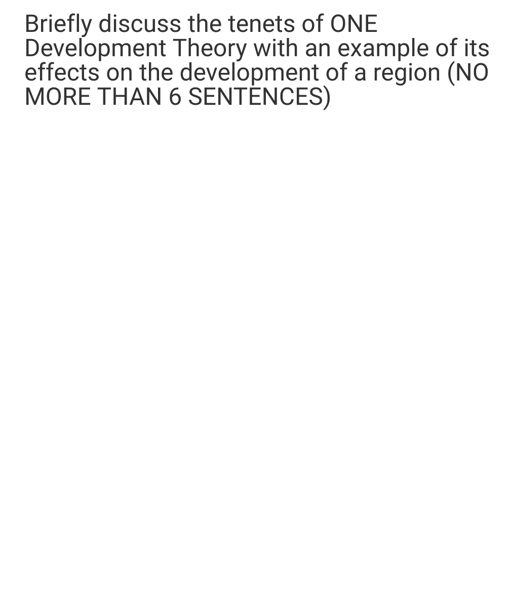 Briefly discuss the tenets of ONE
Development Theory with an example of its
effects on the development of a region (NO
MORE THAN 6 SENTÉNCES)
