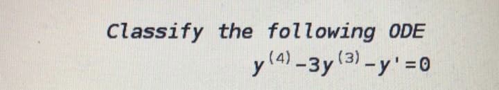 Classify the following ODE
y (4) -3y (3)-y'=0
