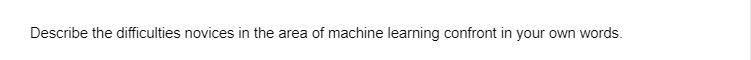 Describe the difficulties novices in the area of machine learning confront in your own words.