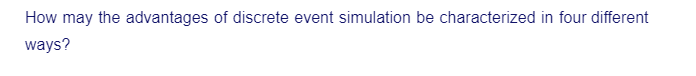 How may the advantages of discrete event simulation be characterized in four different
ways?