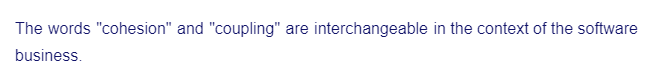 The words "cohesion" and "coupling" are interchangeable in the context of the software
business.