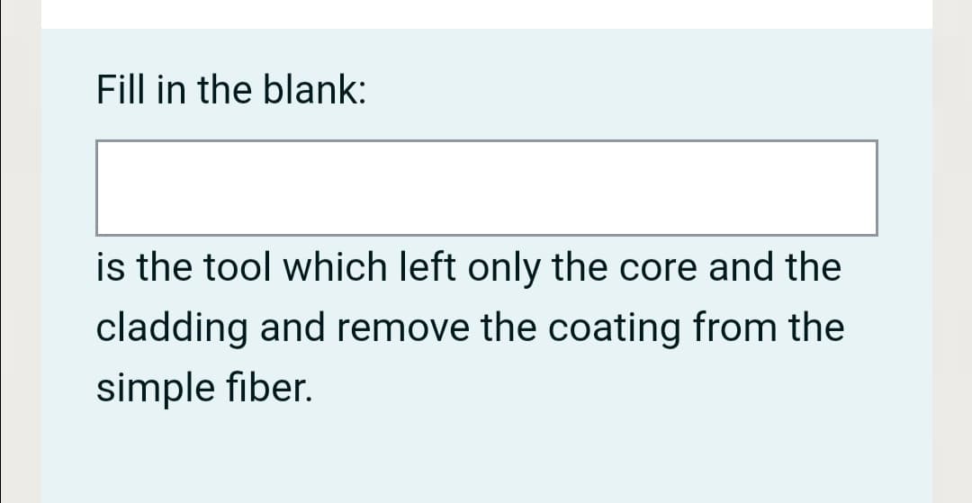 Fill in the blank:
is the tool which left only the core and the
cladding and remove the coating from the
simple fiber.
