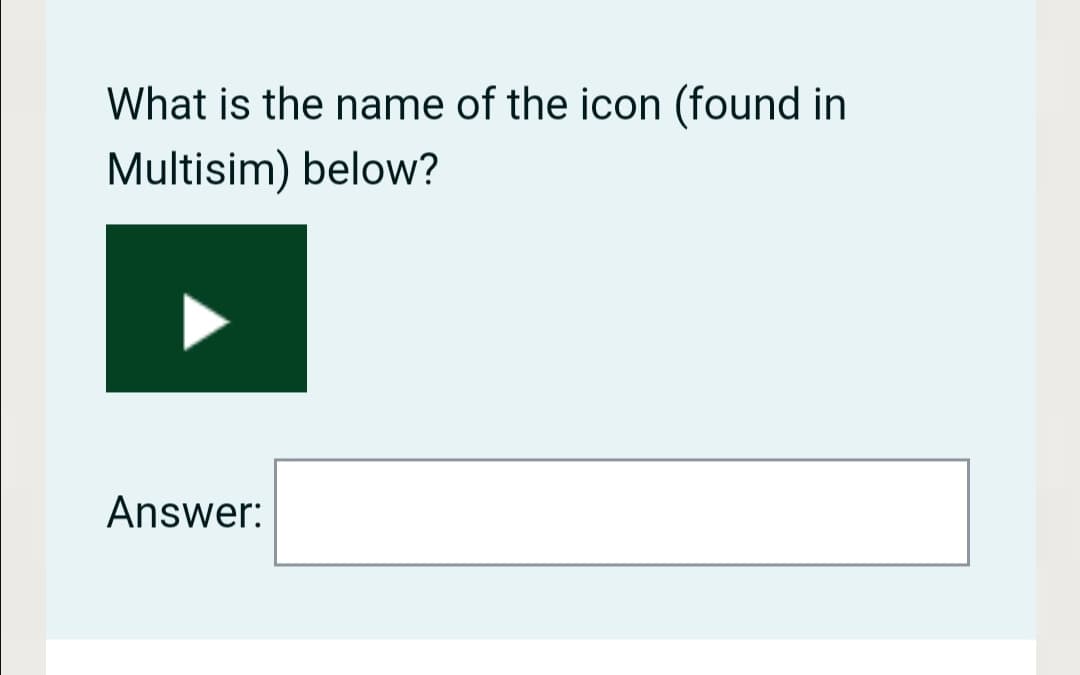 What is the name of the icon (found in
Multisim) below?
Answer:
