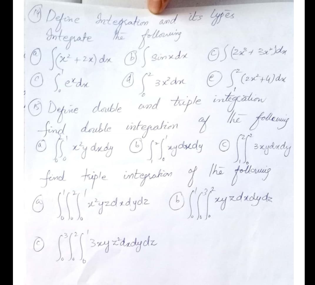 Ⓒ Define Integration and its types
Integrate
following
ⒸS(x² + 2x) dx BS sinxdxe ⒸS2+)
ⒸSe²dx @ 5²3x2²dn
ⒸS320
15
Ⓒ Define double and triple
of
ⒸS² (2x²+4) dx
integration
The following
find double integration
• Skly dady [[ychedly off oxylady
x³y Sfrydsedy szydady
find triple integration of the following
Ⓒ [[[xyzd dydz Ⓒ [[zy zdecydo
z
2
SSL szy z dedycz
•