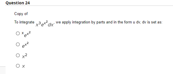 Question 24
Copy of
To integrate
X
2+2
042
Ox
x³ ex² dx'
we apply integration by parts and in the form u dv, dv is set as: