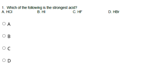 1. Which of the following is the strongest acid?
B. HI
C. HF
D. HBr
A. HCI
O A
O B
OD
