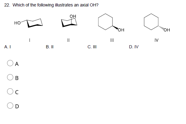 22. Which of the following illustrates an axial OH?
он
но
Он
||
II
IV
A. I
B. II
C. I
D. IV
A
D
B.
