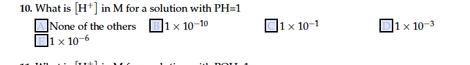 10. What is [H*] in M for a solution with PH=1
None of the others
|1 x 10-6
|1 × 10-10
|1 x 10–1
|1 × 10-3
