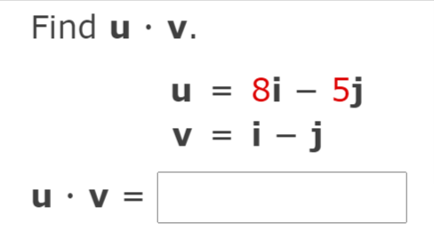 Find u · v.
u = 8i – 5j
v = i - j
V
u•v =
