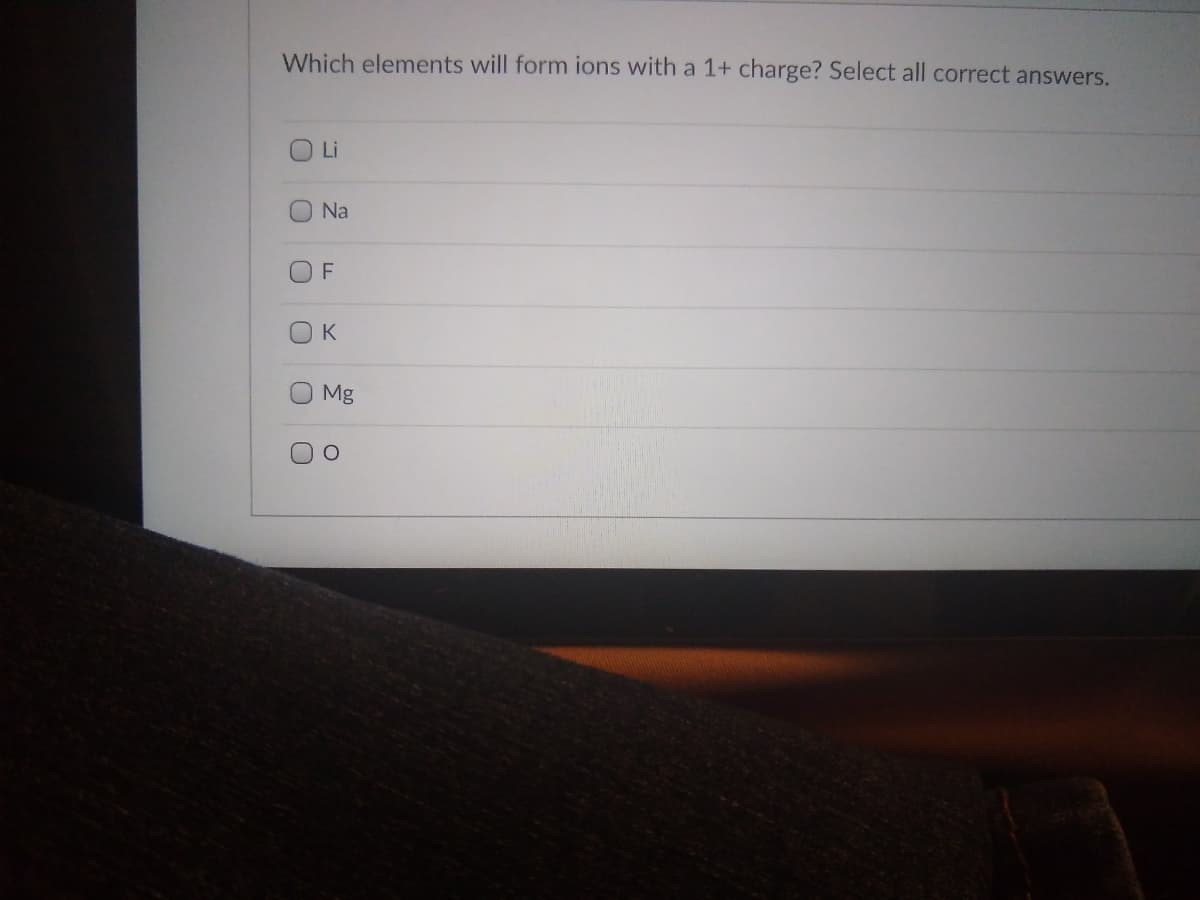 Which elements will form ions with a 1+ charge? Select all correct answers.
O Li
Na
F
OK
Mg
