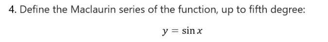 4. Define the Maclaurin series of the function, up to fifth degree:
y = sin x
