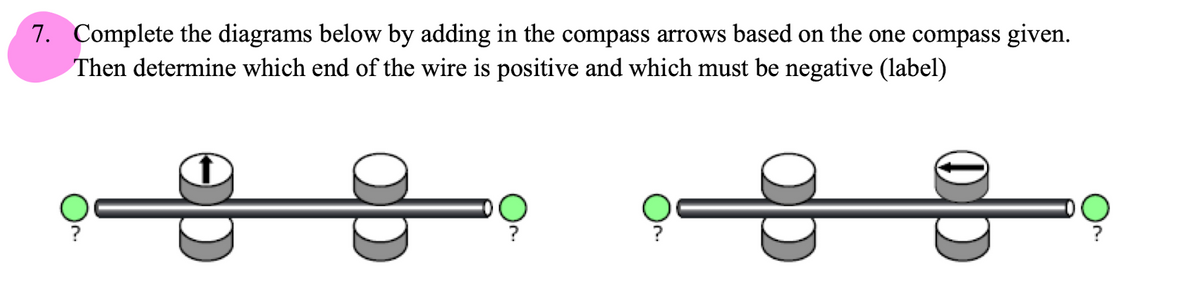 7. Complete the diagrams below by adding in the compass arrows based on the one compass given.
Then determine which end of the wire is positive and which must be negative (label)