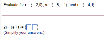 Evaluate for r= (- 2,0), s = (-5, - 1), and t= (-4,1).
2r- (s +t) = OD
(Simplify your answers.)
