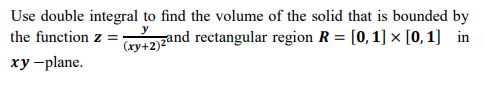 Use double integral to find the volume of the solid that is bounded by
the function z =
Cry+2)zand rectangular region R = [0, 1] × [0, 1] in
ху -plane.
