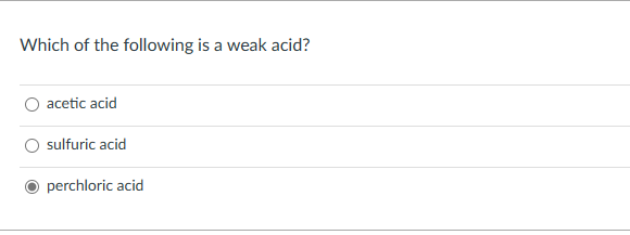 Which of the following is a weak acid?
acetic acid
sulfuric acid
perchloric acid