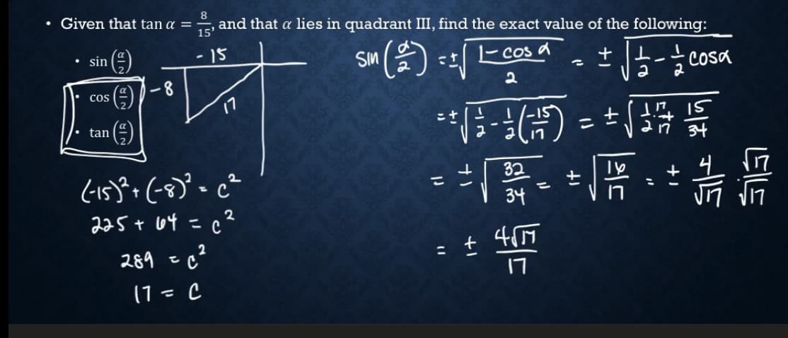 • Given that tan a =
8
and that a lies in quadrant III, find the exact value of the following:
15'
• sin
15
SIn
- cos a
COsa
-8
Cos
17
()
tan
32
2f
34
225+ 64 =c²
289 z
17
(1 = C
%3D
+1
