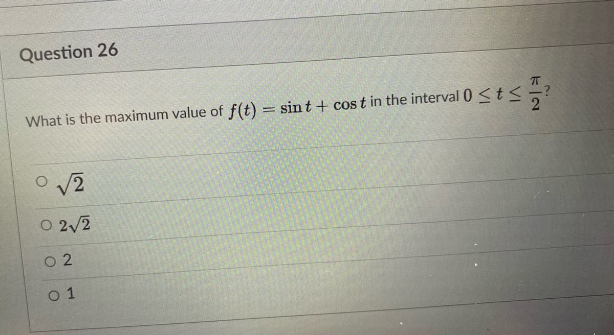 Question 26
What is the maximum value of f(t) = sin t + cos t in the interval 0 <t <
/2
O 2/2
O 2
O 1
