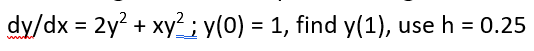 dy/dx = 2y? + xy² ; y(0) = 1, find y(1),
use h = 0.25
%3D
