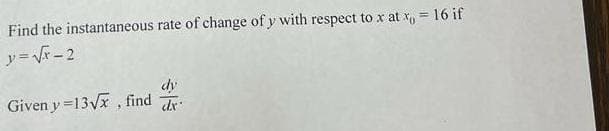 Find the instantaneous rate of change of y with respect to x at x = 16 if
y = √√x=2
dy
Given y=13√x, find d