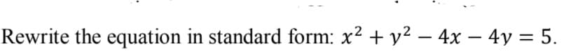 Rewrite the equation in standard form: x2 + y? –- 4x – 4y = 5.
