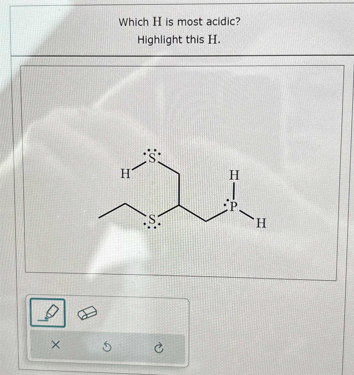 X
Ś
Which H is most acidic?
Highlight this H.
H
Ć
HI
P
H