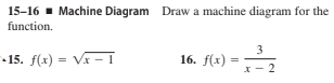 15-16 - Machine Diagram Draw a machine diagram for the
function.
3
15. f(x) = Vx - 1
16. f(х)
=
X- 2
