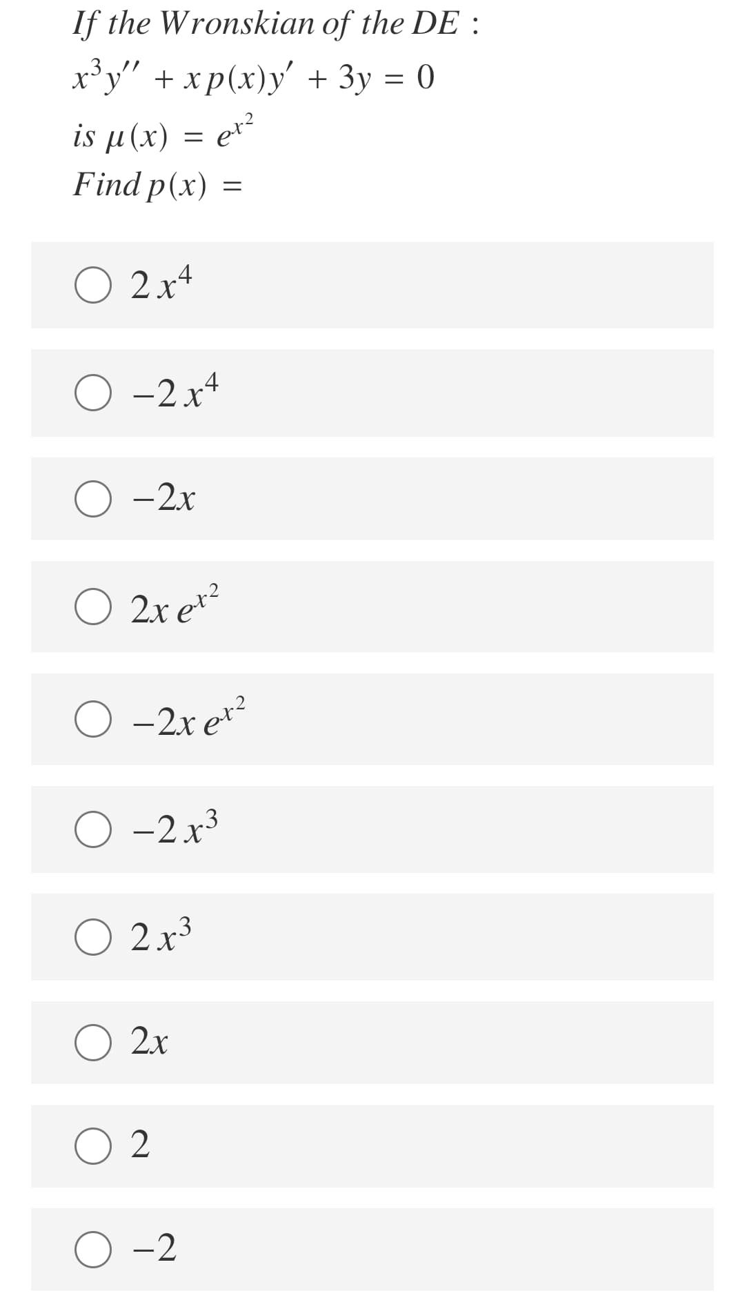 If the Wronskian of the DE :
x'y" + xp(x)y' + 3y = 0
is µ(x) = er²
Find p(x) =
et?
O 2 x4
O -2x4
-2x
O 2x et?
O -2x e*?
O -2.x3
O 2x3
2x
-2
