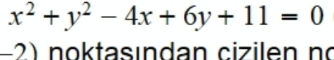 x² + y? – 4x + 6y + 11 = 0
-2) noktasından cizilen no
