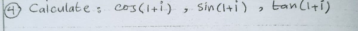 Calculate : cos(1+i)
Sin (I+i)
tanliti)
