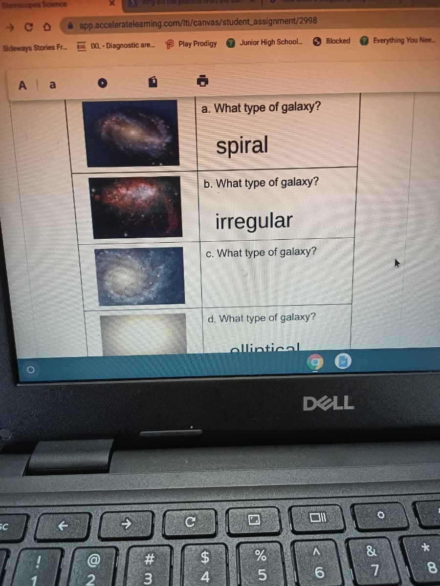 Stemscopes Science
A app.acceleratelearning.com/Iti/canvas/student_assignment/2998
P Play Prodigy
Junior High School..
6 Blocked
O Everything You Nee
Sideways Stories Fr..
D. IXL-Diagnostic are.
A a
a. What type of galaxy?
spiral
b. What type of galaxy?
irregular
c. What type of galaxy?
d. What type of galaxy?
ellinticalL
DELL
C
SC
#3
2$
3
4
