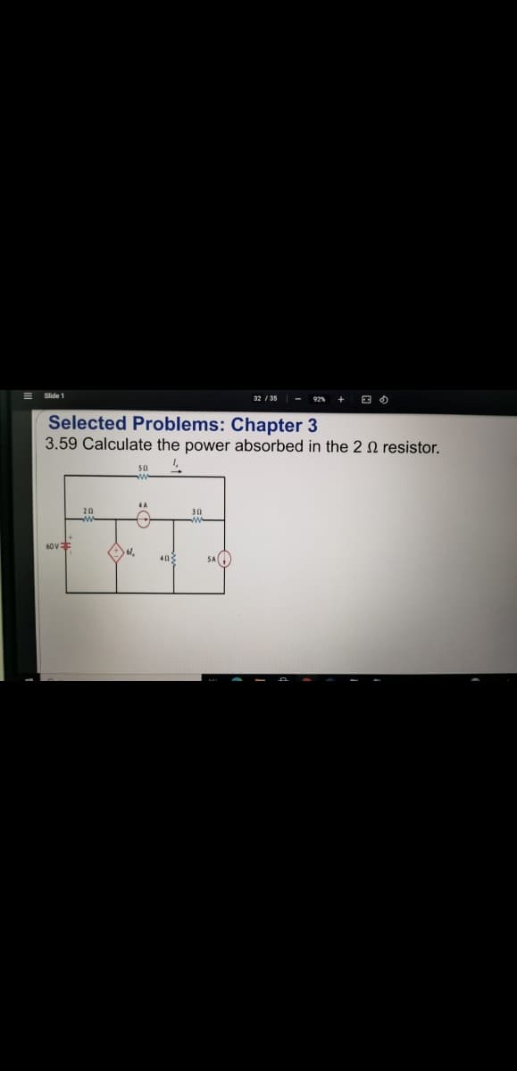 32 / 35 - 92% +
Selected Problems: Chapter 3
3.59 Calculate the power absorbed in the 2 N resistor.
4A
20
60V
SA
