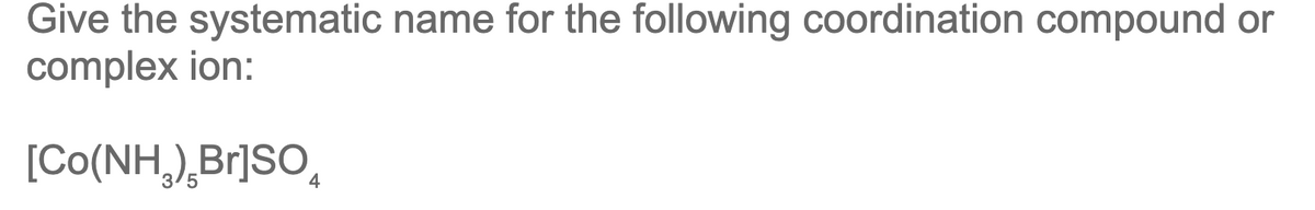 Give the systematic name for the following coordination compound or
complex ion:
[Co(NH,),Br]SO,
3/5
