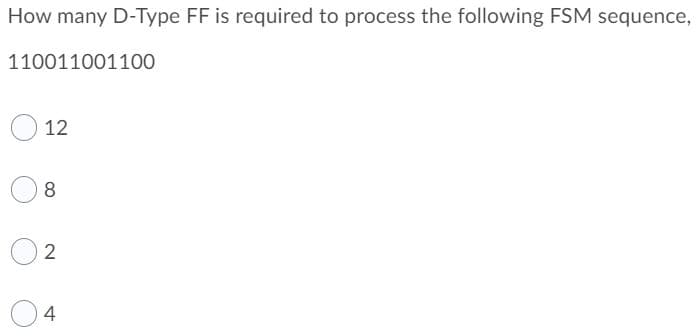 How many D-Type FF is required to process the following FSM sequence,
110011001100
12
8.
2
4
