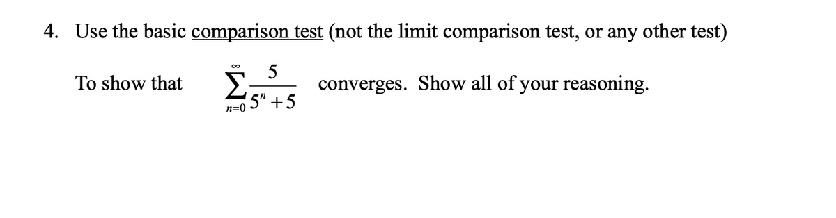 4. Use the basic comparison test (not the limit comparison test, or any other test)
5
To show that
Σ
converges. Show all of your reasoning.
5" +5
n=0
