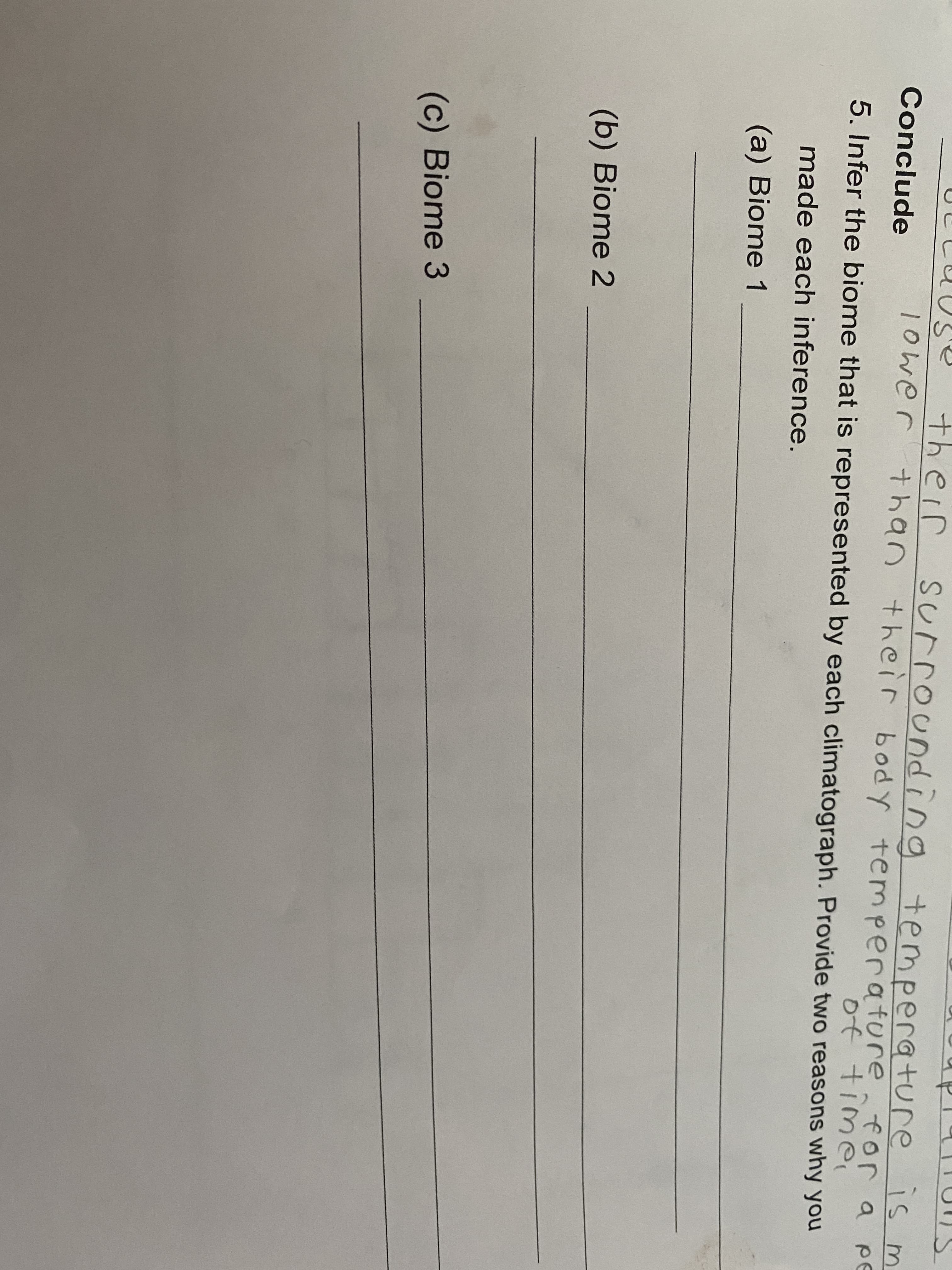 their surrounding temperature
than their body temperature
is m
for a ре
Conclude
lower
of time
5. Infer the biome that is represented by each climatograph. Provide two reasons why you
made each inference.
(a) Biome 1
(b) Biome 2
(c) Biome 3