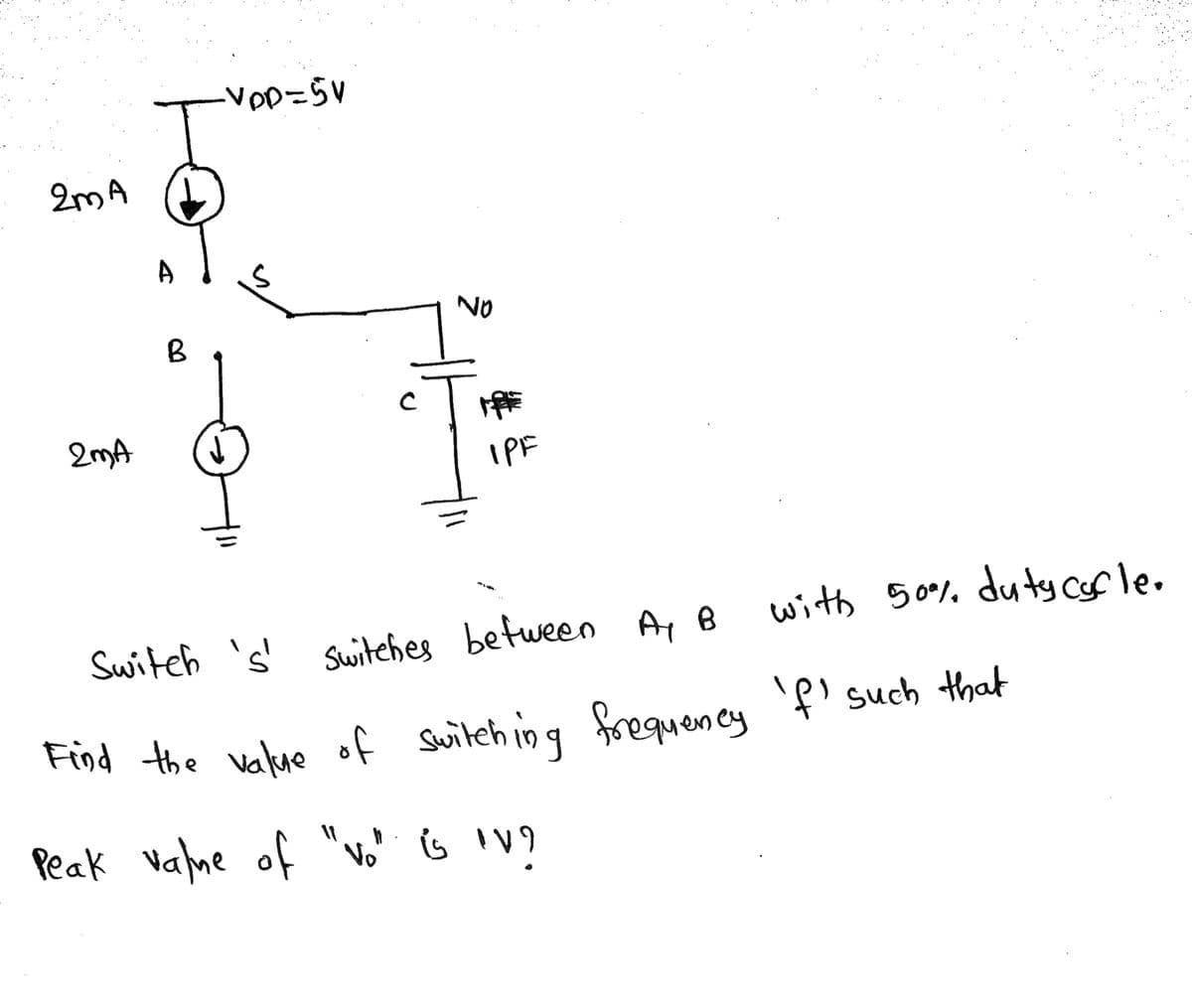 Find the value of
2mA
A
NO
B
2mA
IPF
Find the value of switeh ing frequency 'f' such that
Peak valne of "vo" s IV9
