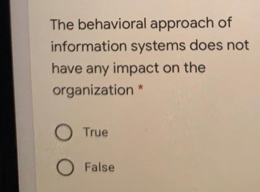 The behavioral approach of
information systems does not
have any impact on the
organization *
True
OFalse
