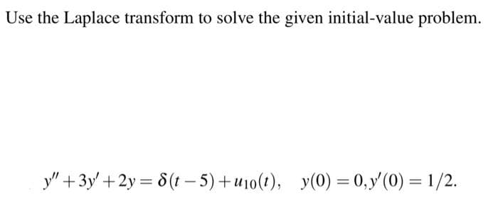 Use the Laplace transform to solve the given initial-value problem.
y" + 3y + 2y = 8(t-5)+u10(1), y(0) = 0, y'(0) = 1/2.