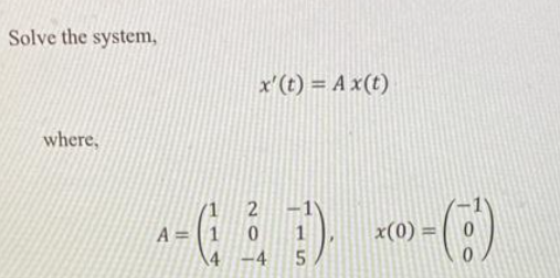 Solve the system,
where,
x' (t) = A x(t)
2
A 1
^= (²-).
0
4 -4 5
x(0) =
0