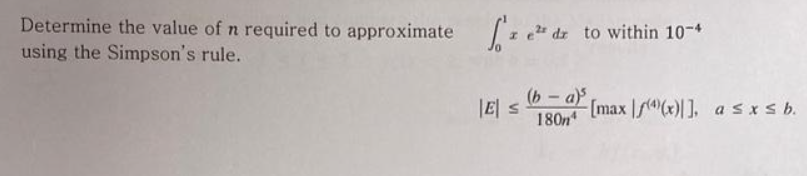 Determine the value of n required to approximate ze dr to within 10-4
using the Simpson's rule.
El s
(b-a) [max f(x)], a ≤x≤ b.
180n