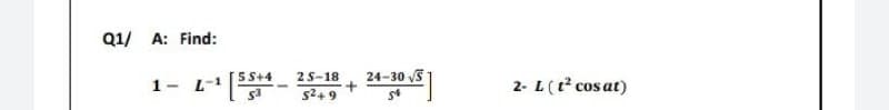 Q1/ A: Find:
1-
-1
55+4
$3
-
2S-18
$²49
24-30 √S
+
54
2- L (t² cos at)