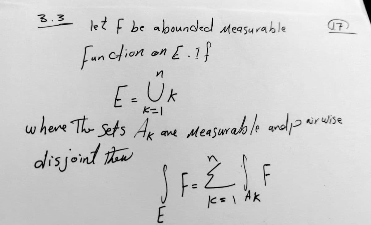 3.3 let f be abounded Measurable (17
Function on [.If
if
E.
n
E = UK
K=1
where the sets AK are measurable and pair wise
disjoint then
F=
है।
K= | AK
E