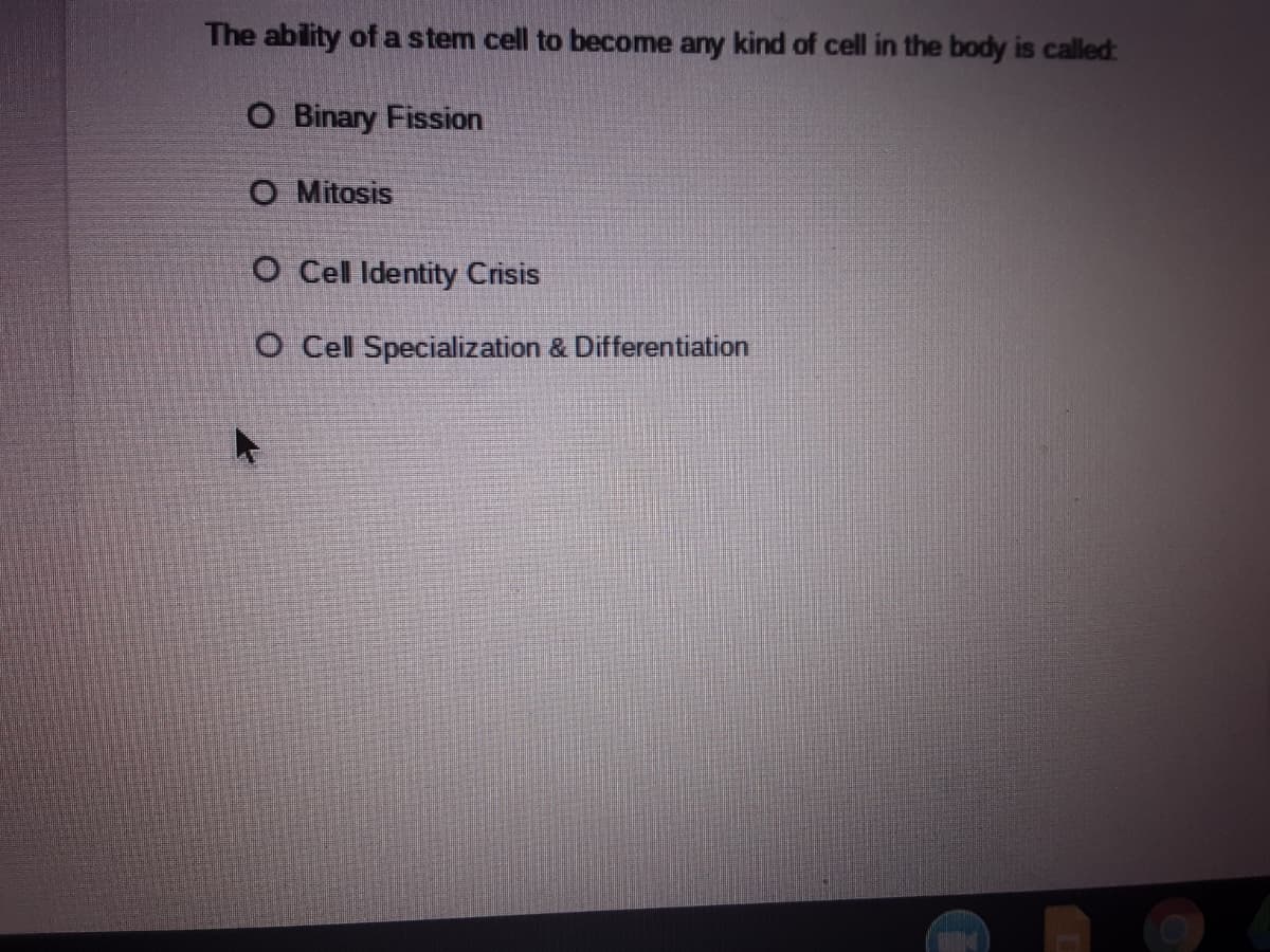 The ability of a stem cell to become any kind of cell in the body is called:
O Binary Fission
O Mitosis
O Cel Identity Crisis
O Cel Specialization & Differentiation
