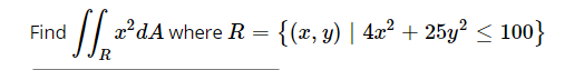 Find
a*dA where R = {(x, y) | 4x² + 25y² < 100}
R
