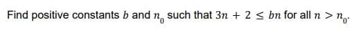 Find positive constants b and n, such that 3n + 2 < bn for all n > n.
