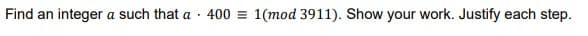 Find an integer a such that a
400 = 1(mod 3911). Show your work. Justify each step.
