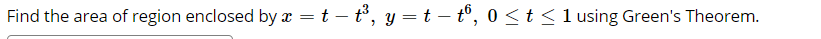 **Problem Statement:**

Find the area of the region enclosed by the parametric equations \( x = t - t^3 \), \( y = t - t^6 \), where \(0 \le t \le 1\), using Green's Theorem.