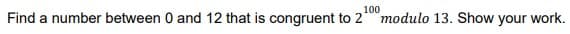 100
Find a number between 0 and 12 that is congruent to 2modulo 13. Show your work.
